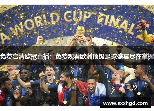 免费高清欧冠直播：免费观看欧洲顶级足球盛宴尽在掌握