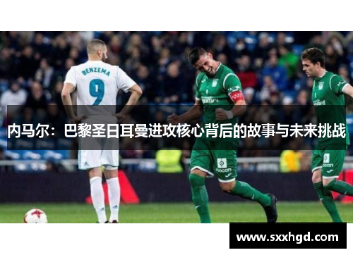 内马尔：巴黎圣日耳曼进攻核心背后的故事与未来挑战