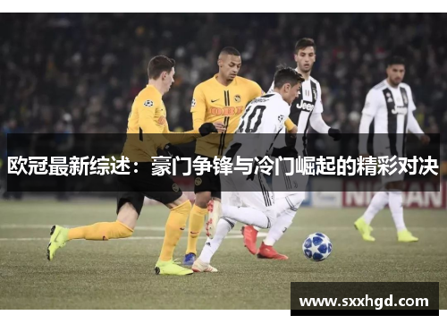 欧冠最新综述：豪门争锋与冷门崛起的精彩对决