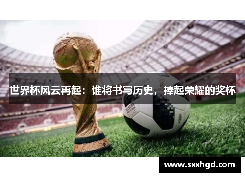 世界杯风云再起：谁将书写历史，捧起荣耀的奖杯