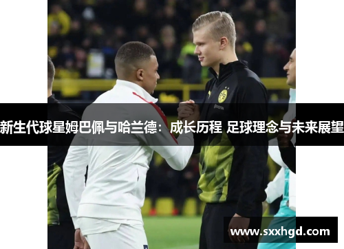 新生代球星姆巴佩与哈兰德：成长历程 足球理念与未来展望