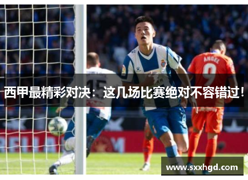 西甲最精彩对决：这几场比赛绝对不容错过！