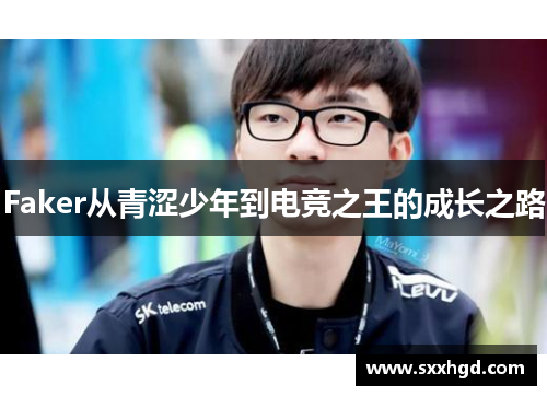 Faker从青涩少年到电竞之王的成长之路
