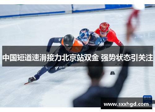 中国短道速滑接力北京站双金 强势状态引关注