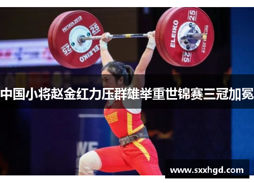 中国小将赵金红力压群雄举重世锦赛三冠加冕