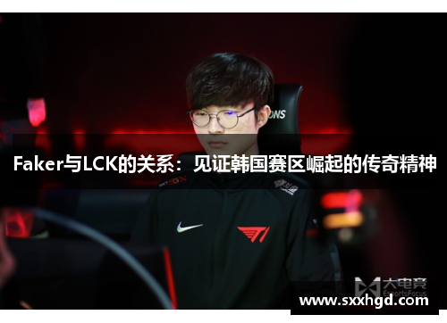 Faker与LCK的关系：见证韩国赛区崛起的传奇精神