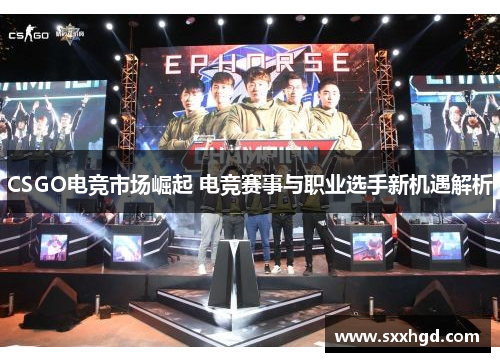 CSGO电竞市场崛起 电竞赛事与职业选手新机遇解析
