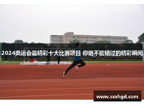2024奥运会最精彩十大比赛项目 你绝不能错过的精彩瞬间