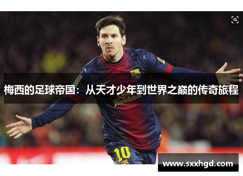 梅西的足球帝国：从天才少年到世界之巅的传奇旅程