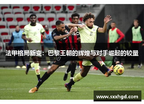 法甲格局新变：巴黎王朝的辉煌与对手崛起的较量