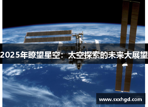 2025年瞭望星空：太空探索的未来大展望