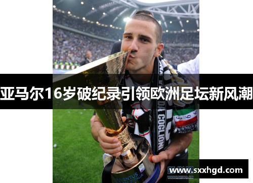 亚马尔16岁破纪录引领欧洲足坛新风潮