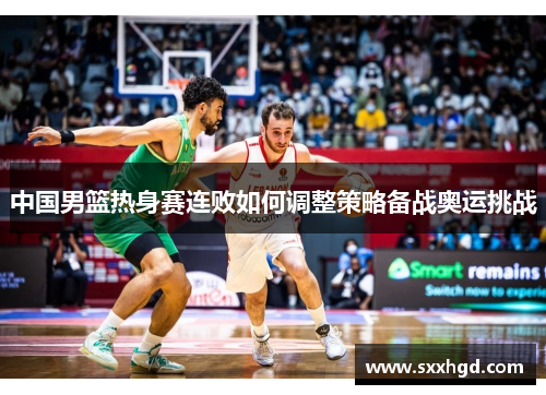 中国男篮热身赛连败如何调整策略备战奥运挑战