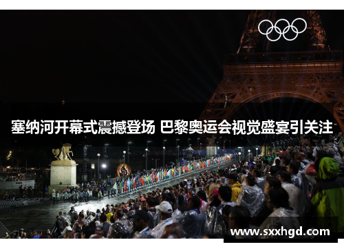 塞纳河开幕式震撼登场 巴黎奥运会视觉盛宴引关注