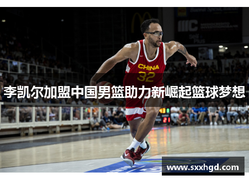李凯尔加盟中国男篮助力新崛起篮球梦想
