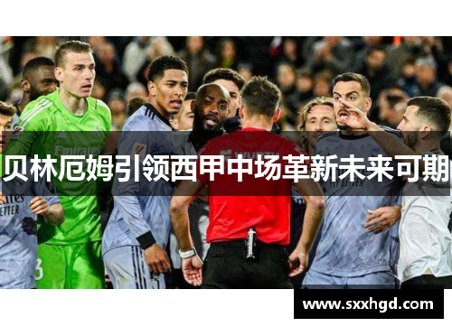 贝林厄姆引领西甲中场革新未来可期