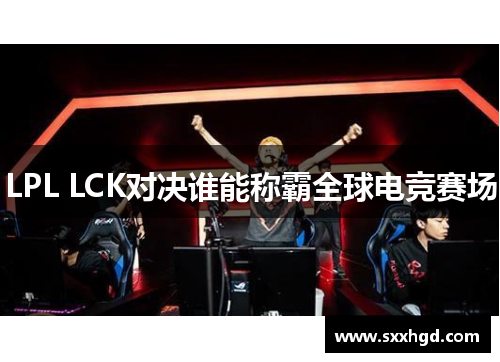 LPL LCK对决谁能称霸全球电竞赛场