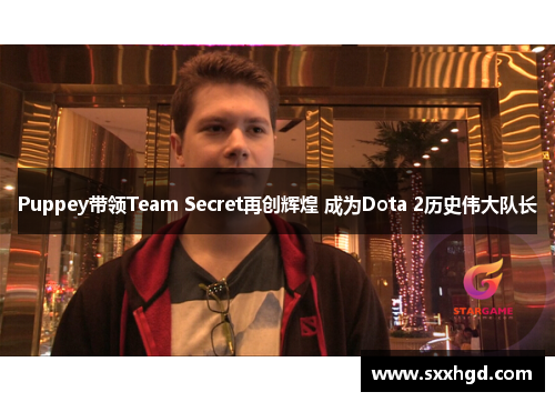 Puppey带领Team Secret再创辉煌 成为Dota 2历史伟大队长