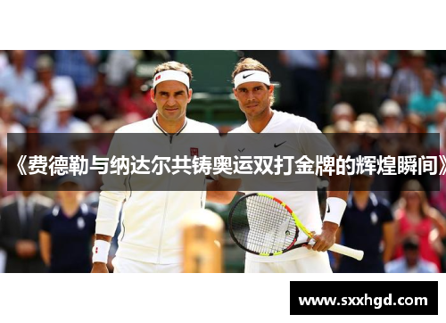 《费德勒与纳达尔共铸奥运双打金牌的辉煌瞬间》