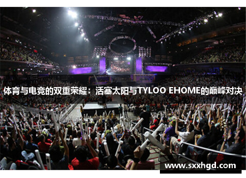 体育与电竞的双重荣耀：活塞太阳与TYLOO EHOME的巅峰对决
