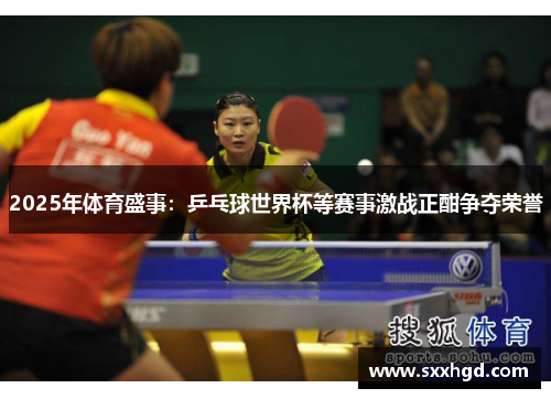 2025年体育盛事：乒乓球世界杯等赛事激战正酣争夺荣誉