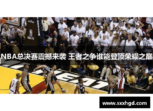 NBA总决赛震撼来袭 王者之争谁能登顶荣耀之巅