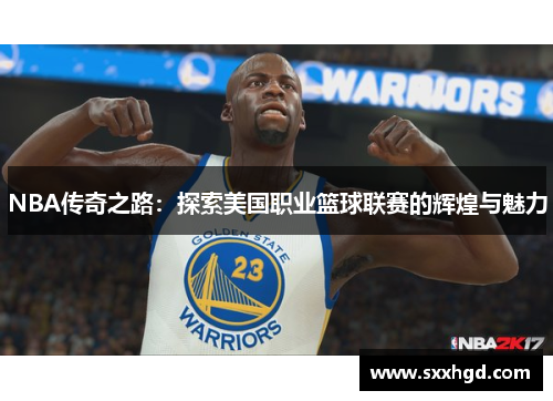 NBA传奇之路：探索美国职业篮球联赛的辉煌与魅力