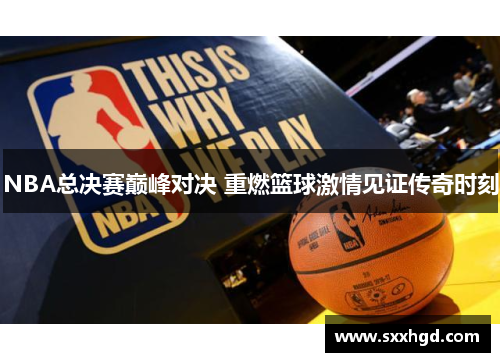 NBA总决赛巅峰对决 重燃篮球激情见证传奇时刻