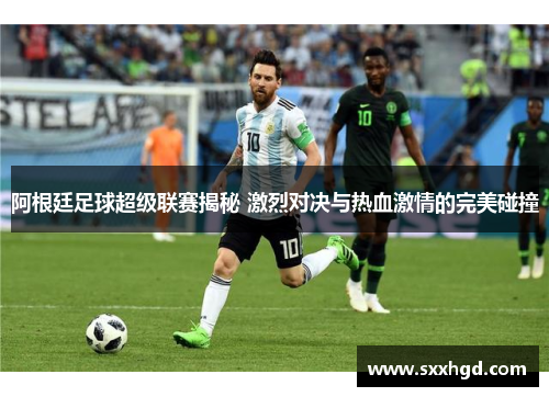 阿根廷足球超级联赛揭秘 激烈对决与热血激情的完美碰撞