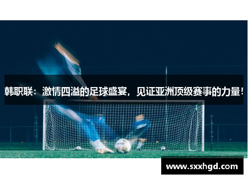 韩职联：激情四溢的足球盛宴，见证亚洲顶级赛事的力量！