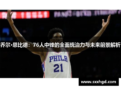 乔尔·恩比德：76人中锋的全面统治力与未来前景解析