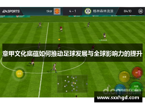 意甲文化底蕴如何推动足球发展与全球影响力的提升