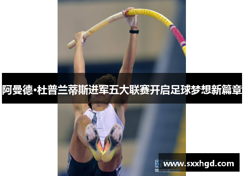 阿曼德·杜普兰蒂斯进军五大联赛开启足球梦想新篇章