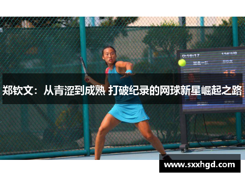 郑钦文：从青涩到成熟 打破纪录的网球新星崛起之路