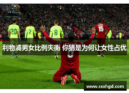 利物浦男女比例失衡 你猜是为何让女性占优