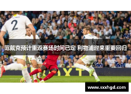 范戴克预计重返赛场时间已定 利物浦迎来重要回归