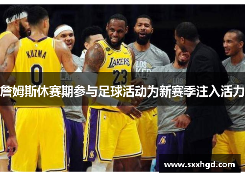 詹姆斯休赛期参与足球活动为新赛季注入活力