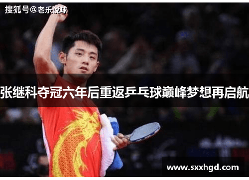 张继科夺冠六年后重返乒乓球巅峰梦想再启航