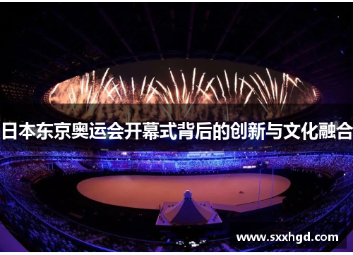 日本东京奥运会开幕式背后的创新与文化融合