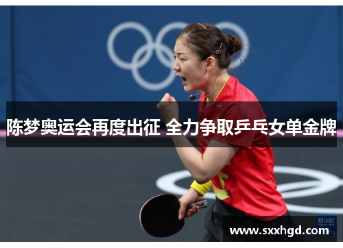 陈梦奥运会再度出征 全力争取乒乓女单金牌