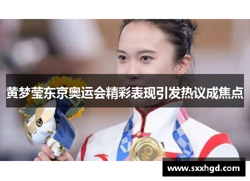 黄梦莹东京奥运会精彩表现引发热议成焦点